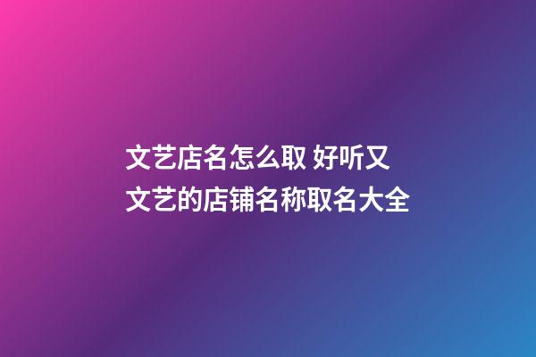 文艺店名怎么取 好听又文艺的店铺名称取名大全